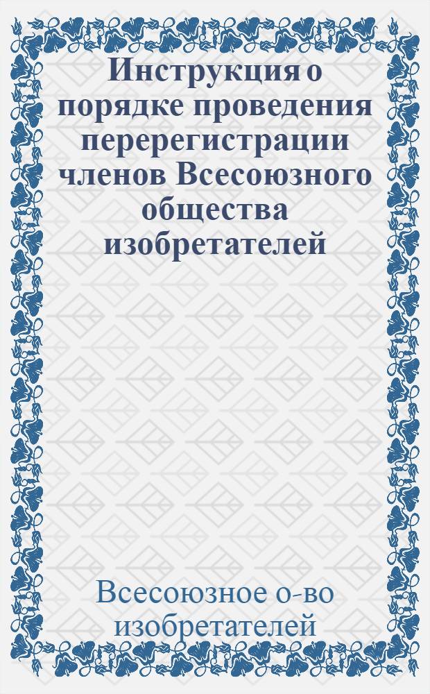 Инструкция о порядке проведения перерегистрации членов Всесоюзного общества изобретателей