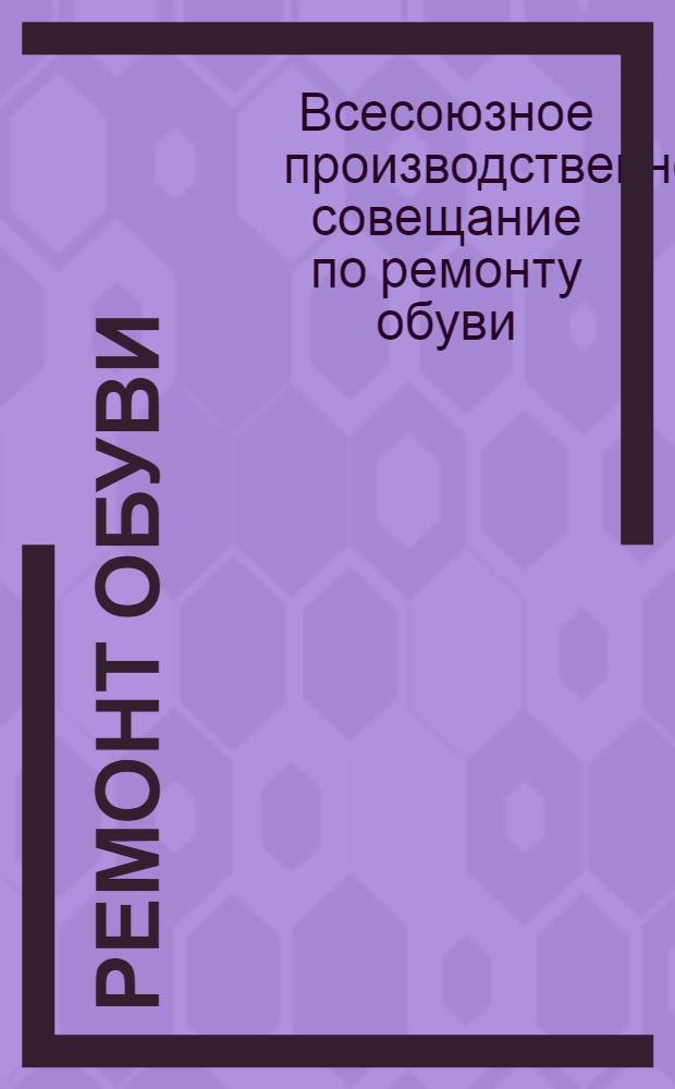 ... Ремонт обуви : Материалы Отраслевой конф-ции по ремонту обуви