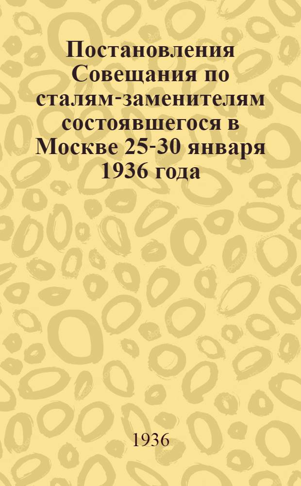 ... Постановления Совещания по сталям-заменителям состоявшегося в Москве 25-30 января 1936 года