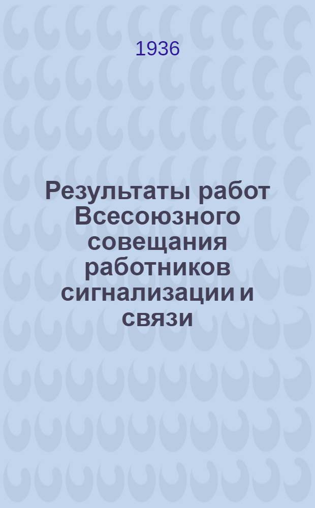 ... Результаты работ Всесоюзного совещания работников сигнализации и связи : 1. Технологические процессы. 2. Технические нормы - условия. 3. Нормы эксплуатационного обслуживания. 4. Нормы выработки по строительству