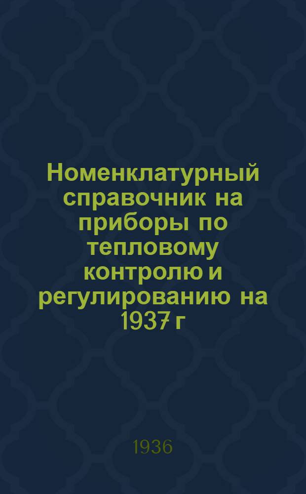 ... Номенклатурный справочник на приборы по тепловому контролю и регулированию на 1937 г.