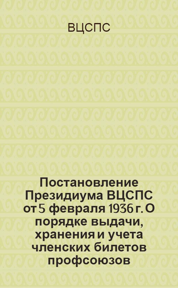 Постановление Президиума ВЦСПС от 5 февраля 1936 г. О порядке выдачи, хранения и учета членских билетов профсоюзов; Инструкция Президиума ВЦСПС от 5 февраля 1936 г. О порядке проведения обмена членских билетов профсоюзов в 1936 г