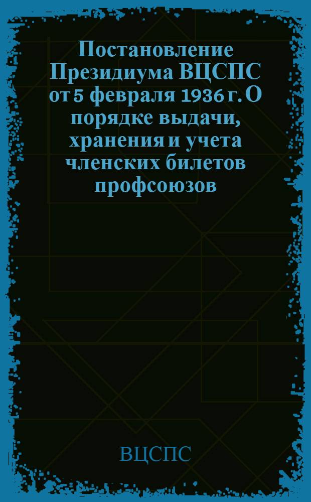 Постановление Президиума ВЦСПС от 5 февраля 1936 г. О порядке выдачи, хранения и учета членских билетов профсоюзов; Инструкция Президиума ВЦСПС от 5 февраля 1936 г. О порядке проведения обмена членских билетов профсоюзов в 1936 г