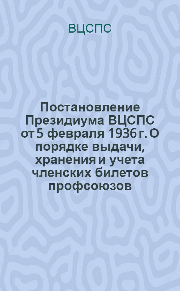Постановление Президиума ВЦСПС от 5 февраля 1936 г. О порядке выдачи, хранения и учета членских билетов профсоюзов; Инструкция Президиума ВЦСПС от 5 февраля 1936 г. О порядке проведения обмена членских билетов профсоюзов в 1936 г