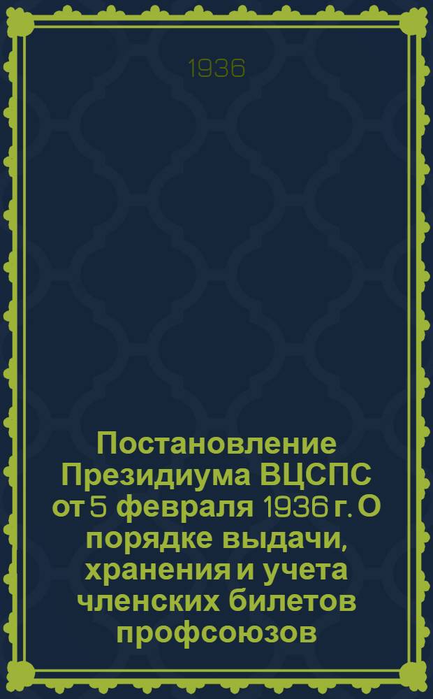 Постановление Президиума ВЦСПС от 5 февраля 1936 г. О порядке выдачи, хранения и учета членских билетов профсоюзов; Инструкция Президиума ВЦСПС от 5 февраля 1936 г. О порядке проведения обмена членских билетов профсоюзов в 1936 г