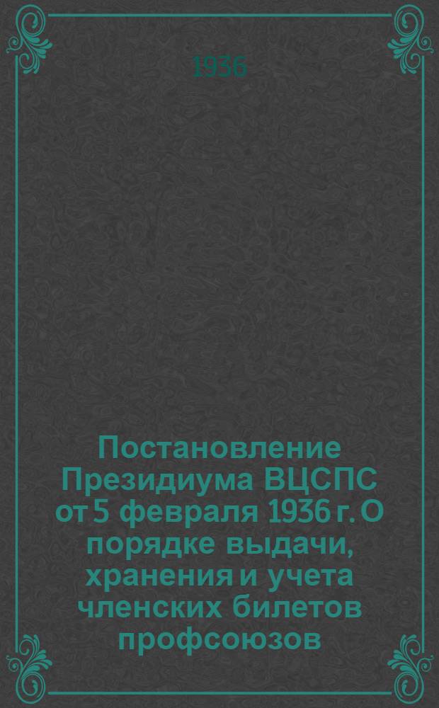 Постановление Президиума ВЦСПС от 5 февраля 1936 г. О порядке выдачи, хранения и учета членских билетов профсоюзов; Инструкция Президиума ВЦСПС от 5 февраля 1936 г. О порядке проведения обмена членских билетов профсоюзов в 1936 г