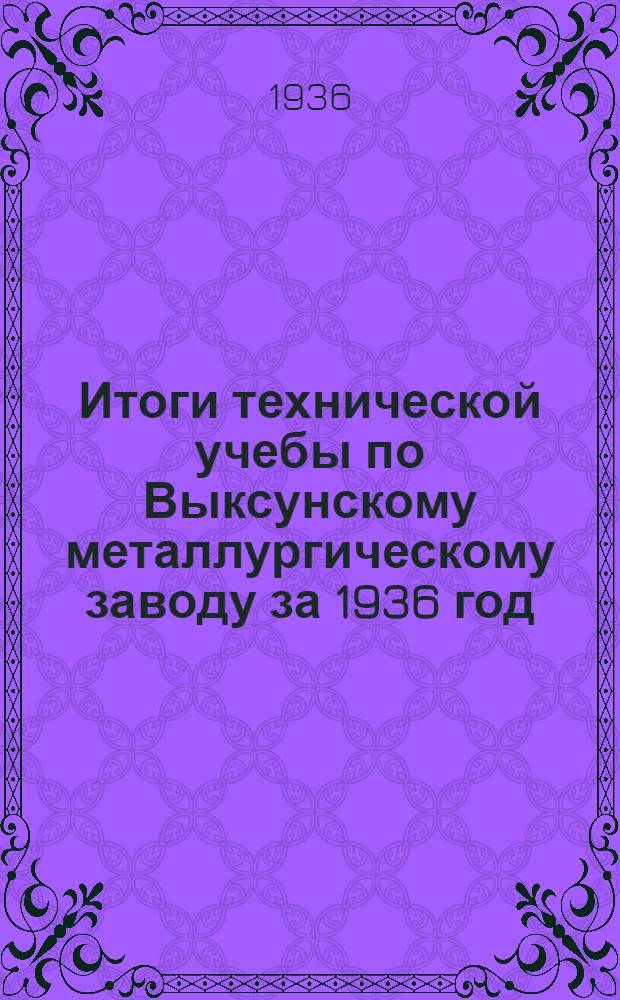 Итоги технической учебы по Выксунскому металлургическому заводу за 1936 год