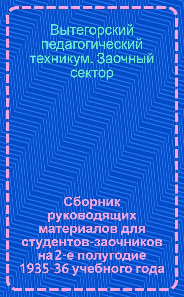 Сборник руководящих материалов для студентов-заочников на 2-е полугодие 1935-36 учебного года