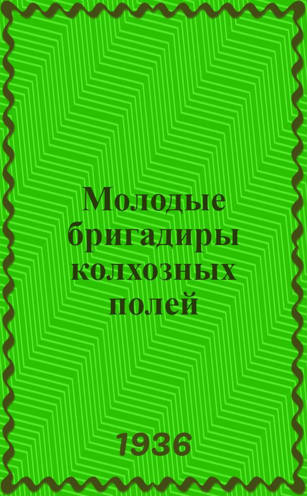 ... Молодые бригадиры колхозных полей : Колхозы и МТС Ворон. обл.