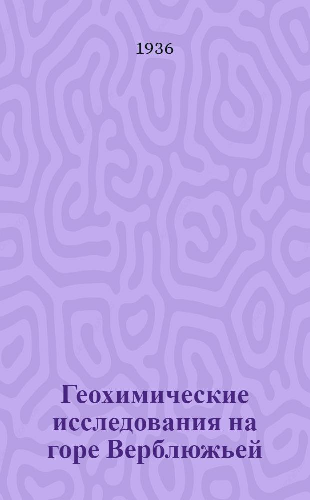 ... Геохимические исследования на горе Верблюжьей : Труды Южноурал. геохим. экспедиции : (По материалам 1933 г.)
