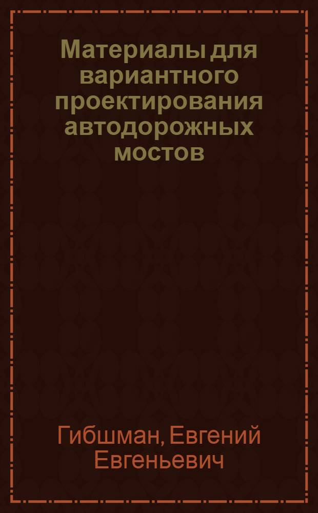 ... Материалы для вариантного проектирования автодорожных мостов : Общие данные : Деревянные мосты
