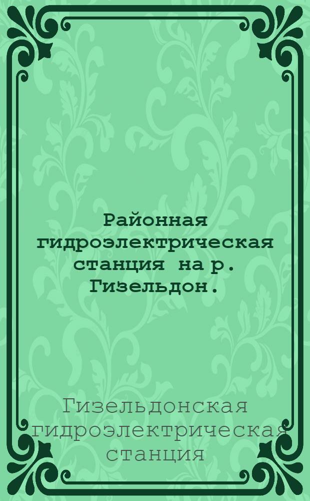 ... Районная гидроэлектрическая станция на р. Гизельдон. (Северо-Осетинская автономная область Северо-Кавказского края : Обзор работ