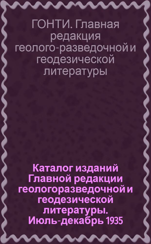 ... Каталог изданий Главной редакции геологоразведочной и геодезической литературы. Июль-декабрь 1935