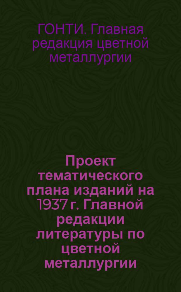 Проект тематического плана изданий на 1937 г. Главной редакции литературы по цветной металлургии
