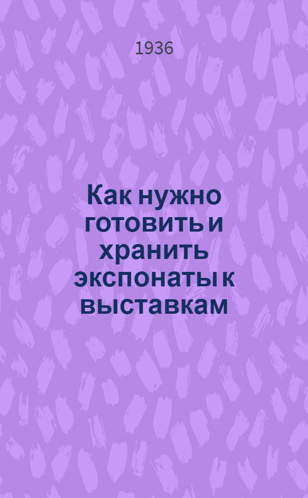 ... Как нужно готовить и хранить экспонаты к выставкам : Сборник инструктив. материалов
