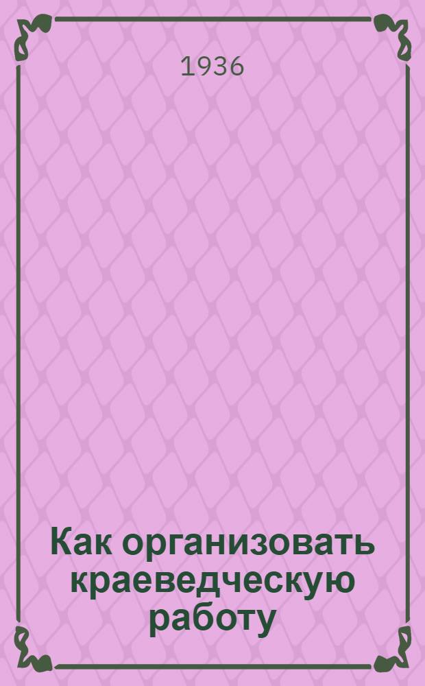 ... Как организовать краеведческую работу : Инструктив. письмо