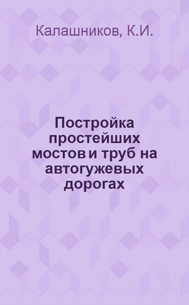 ... Постройка простейших мостов и труб на автогужевых дорогах