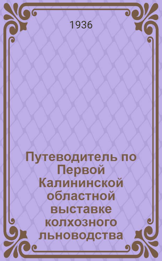 ... Путеводитель по Первой Калининской областной выставке колхозного льноводства