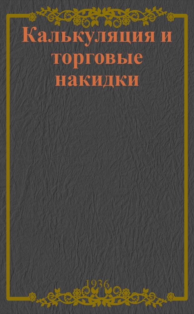 ... Калькуляция и торговые накидки : Практич. руководство для сельпо, сельмагов, раймагов, культмагов, РПС и МРБ потребсистемы Ворон. обл