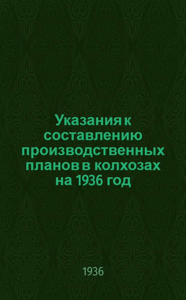 ... Указания к составлению производственных планов в колхозах на 1936 год