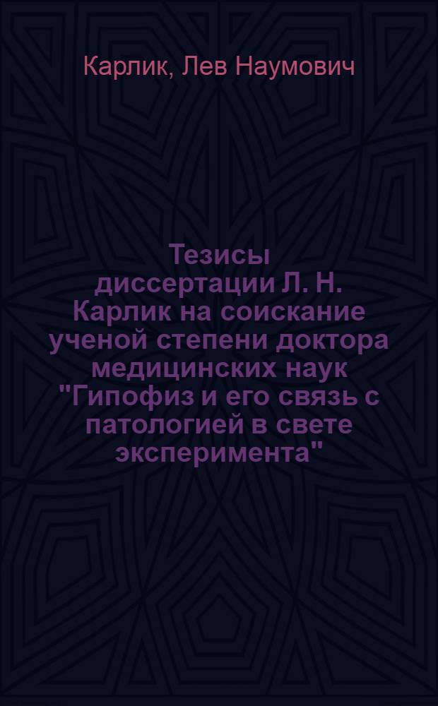 ... Тезисы диссертации Л. Н. Карлик на соискание ученой степени доктора медицинских наук "Гипофиз и его связь с патологией в свете эксперимента"