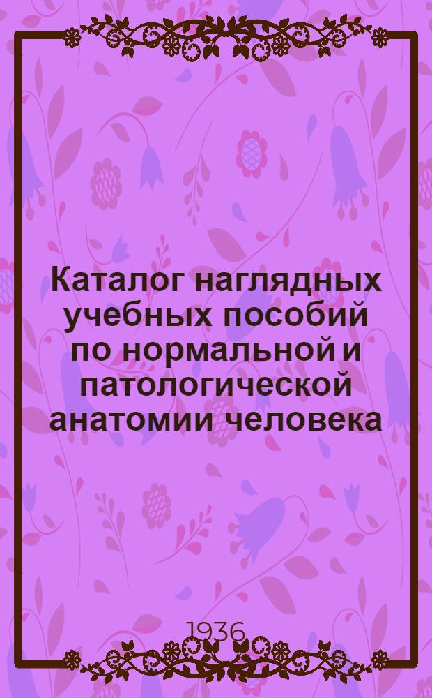 Каталог наглядных учебных пособий по нормальной и патологической анатомии человека, санитарной технике, санитарной культуре и биологии