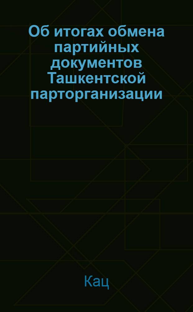 Об итогах обмена партийных документов Ташкентской парторганизации : Доклад т. Кац, на VII Пленуме Ташгоркома КП(б)Уз