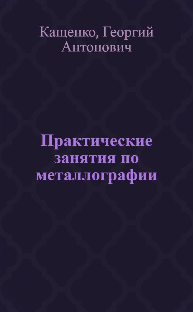 ... Практические занятия по металлографии : Утв. ГУУЗ НКТП в качестве учеб. пособия для втузов черной металлургии