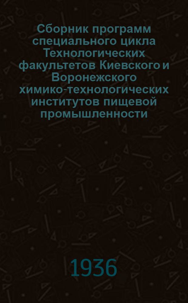 ... Сборник программ специального цикла Технологических факультетов Киевского и Воронежского химико-технологических институтов пищевой промышленности...