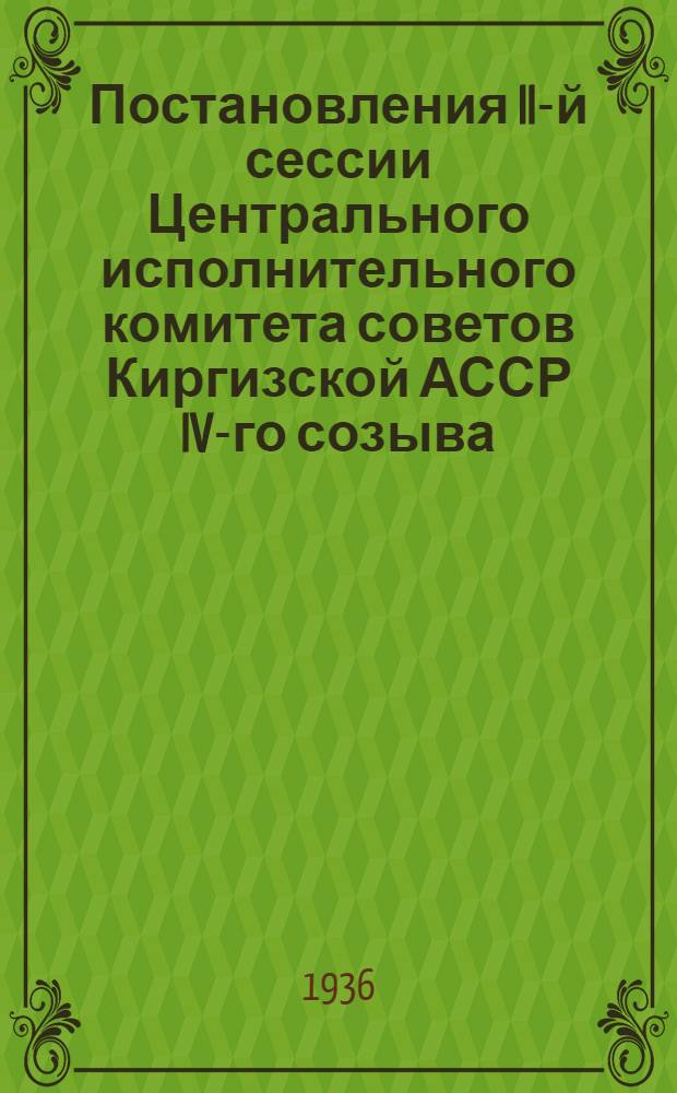 Постановления II-й сессии Центрального исполнительного комитета советов Киргизской АССР IV-го созыва. 20-25 декабря 1935 г.