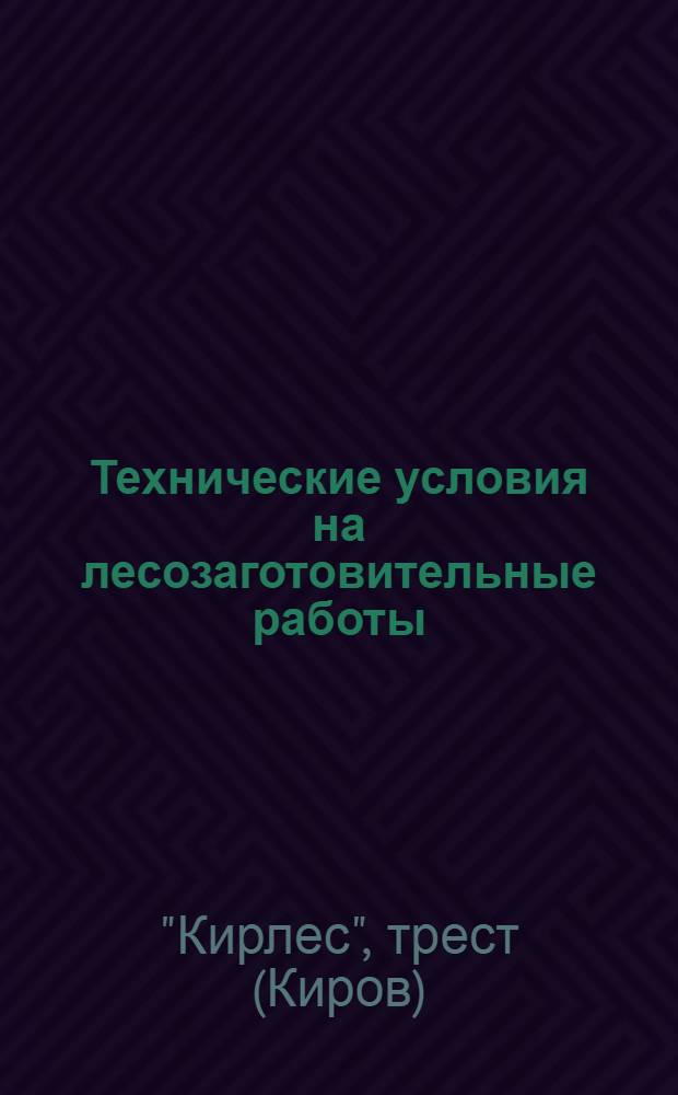... Технические условия на лесозаготовительные работы : Изм. и доп. к 3 изд. 1935 г