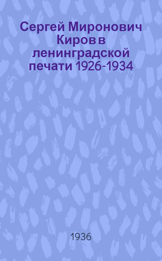 ... Сергей Миронович Киров в ленинградской печати 1926-1934 : Библиогр. указатель