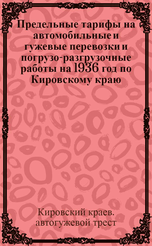 ... Предельные тарифы на автомобильные и гужевые перевозки и погрузо-разгрузочные работы на 1936 год по Кировскому краю