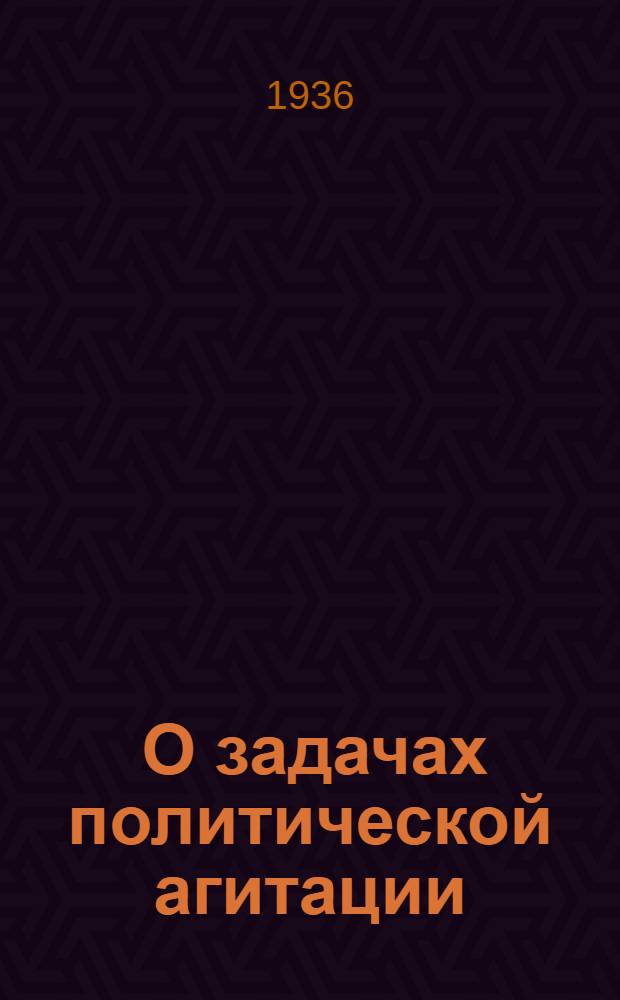 ... О задачах политической агитации : Доклад на собрании групповых агитаторов при МГК ВКП(б) 25 мая 1936 г