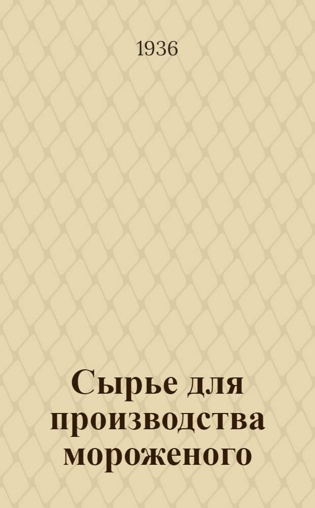 ... Сырье для производства мороженого : Утв. Глав. упр. холодильной пром-сти НКПищепрома СССР