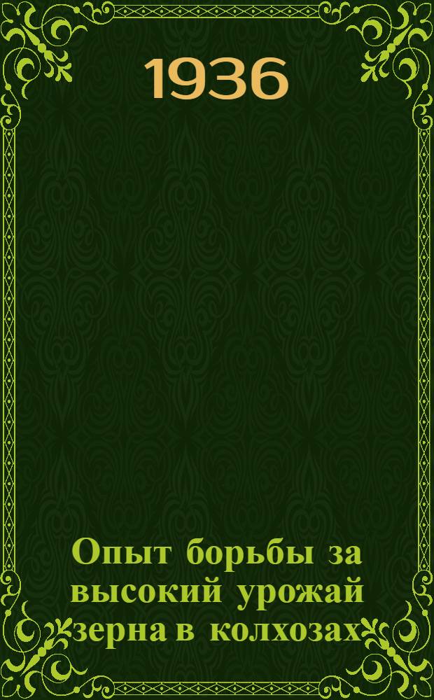 ... Опыт борьбы за высокий урожай зерна [в колхозах: им. Ленина, им. Чапаева и им. Ильича Воронежской области]