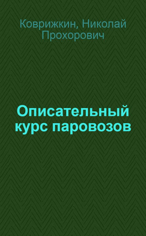 ... Описательный курс паровозов : Одобрено руководством Цопкадра НКПС в качестве учебника для техникумов ж.-д. транспорта