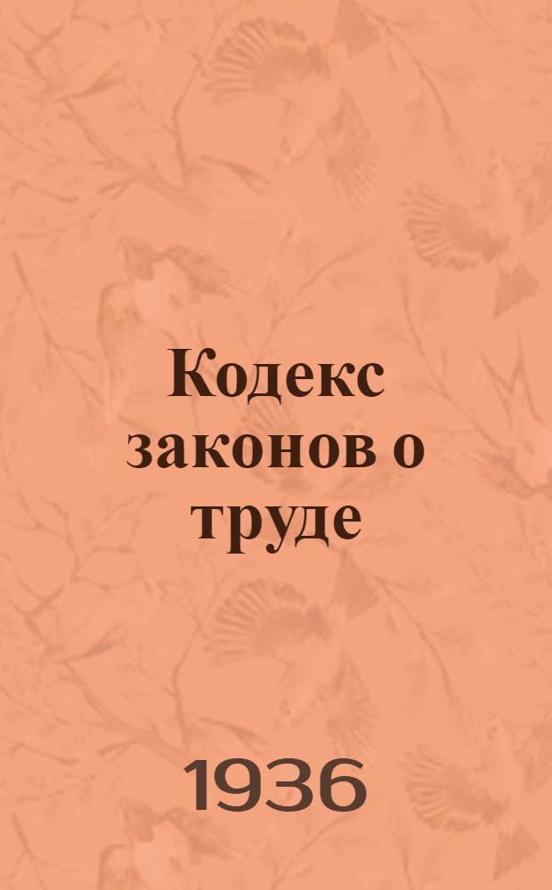 Кодекс законов о труде : С изм. до 1 мая 1936 г. : С прил. постатейно-систематизированных материалов