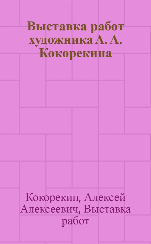 ... Выставка работ художника А. А. Кокорекина : Каталог