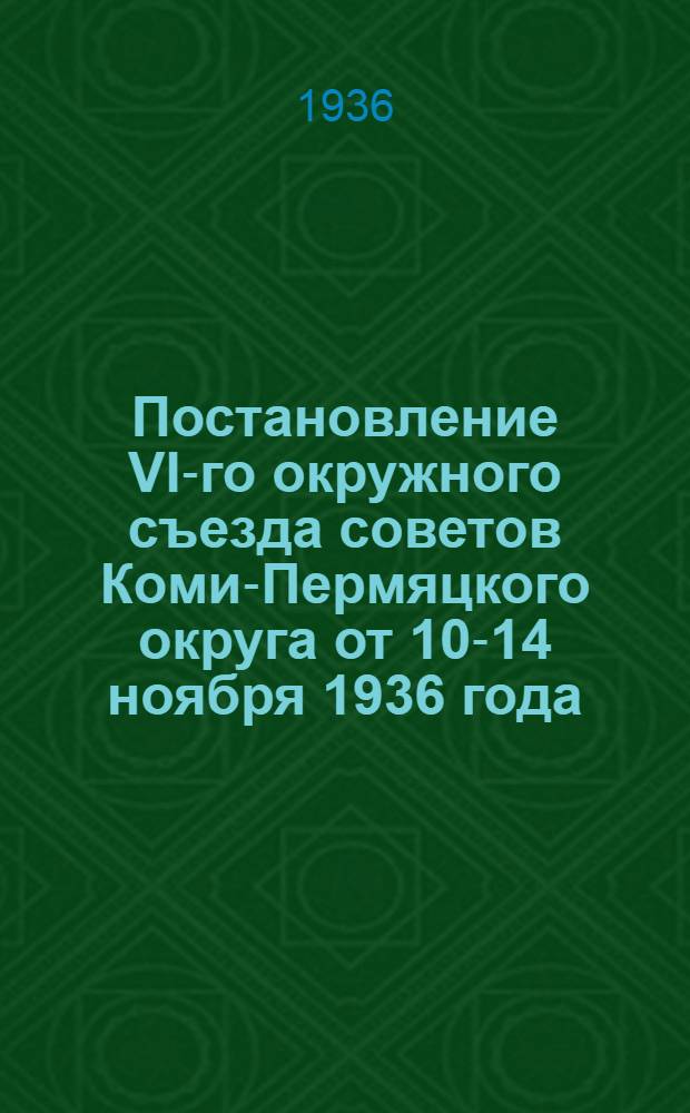 Постановление VI-го окружного съезда советов Коми-Пермяцкого округа от 10-14 ноября 1936 года : По вопросам нар. образ., здравоохранения и торговли : Проект