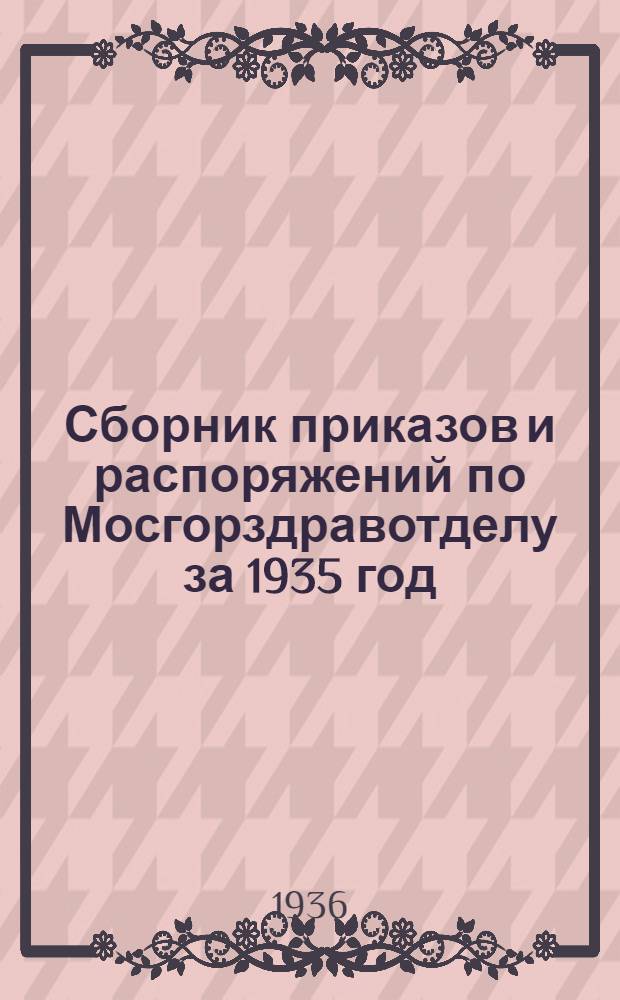 ... Сборник приказов и распоряжений по Мосгорздравотделу за 1935 год