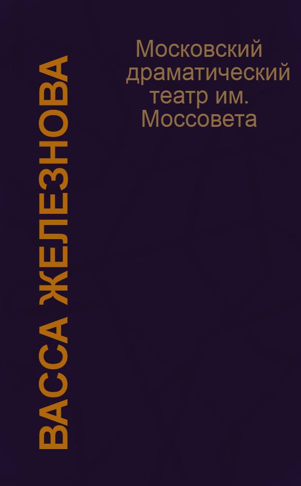 ... Васса Железнова : Пьеса в 3 актах : К постановке