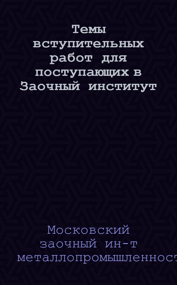 ... Темы вступительных работ для поступающих в Заочный институт