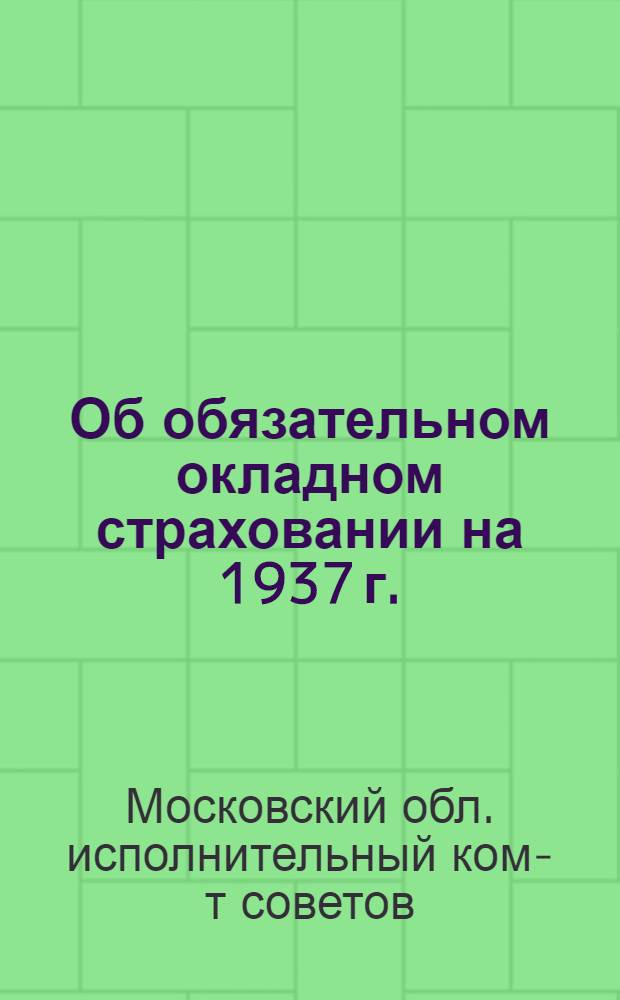 Об обязательном окладном страховании на 1937 г. : Постановление Президиума Моск. обл. исполн. ком-та советов рк и кд № 1974 от 21 июля 1936 г