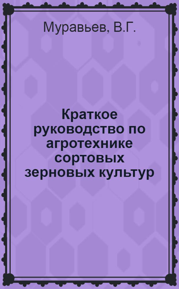 ... Краткое руководство по агротехнике сортовых зерновых культур