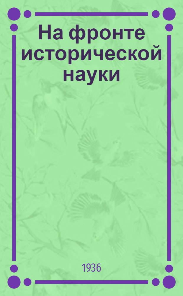 На фронте исторической науки : Постановления ЦК ВКП(б) и СНК СССР, замечания т. Сталина, Кирова и Жданова о конспектах учебников и др. материалы