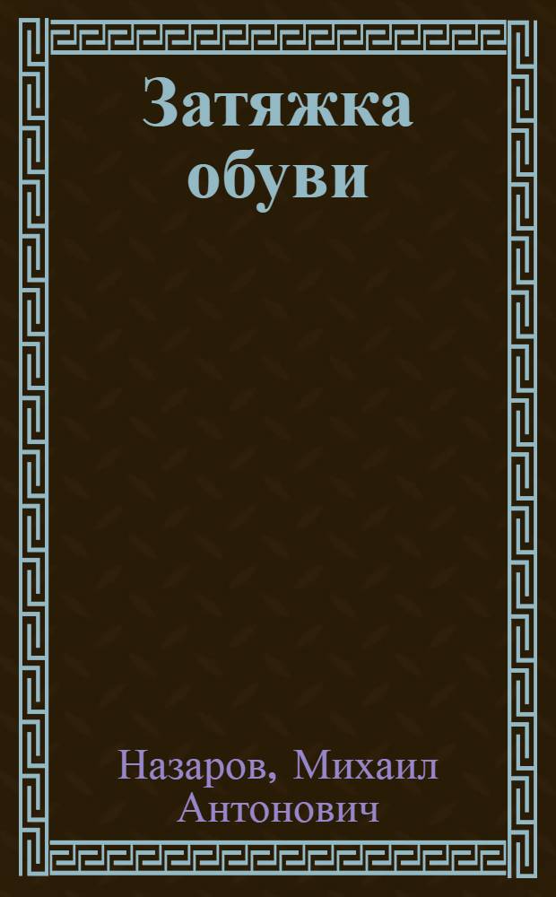 ... Затяжка обуви : Утв. ГУУЗ НКЛП СССР в качестве учебника по техминимуму для рабочих обувной промышленности