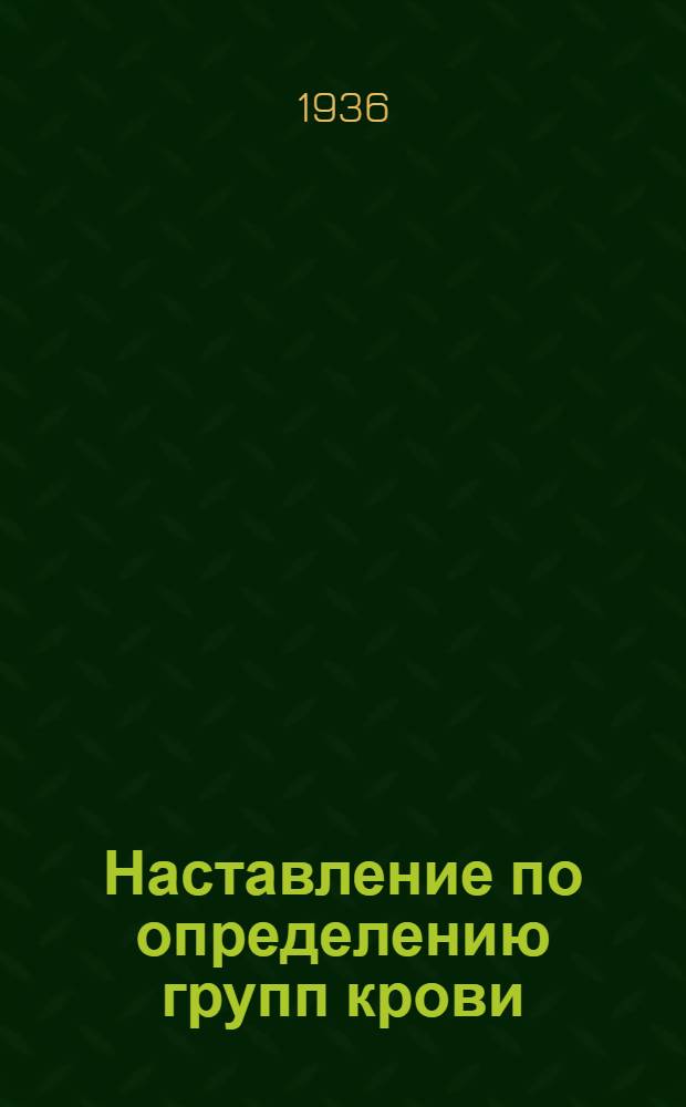 ... Наставление по определению групп крови : Инструкция сост. Комиссией в сост.: проф. Э. Р. Гессе, д-ра С. Л. Малолеткова, заслуж. деятеля науки проф. С. И. Спасокукоцкого, проф. Н. В. Попова и д-ра М. С. Дульцина