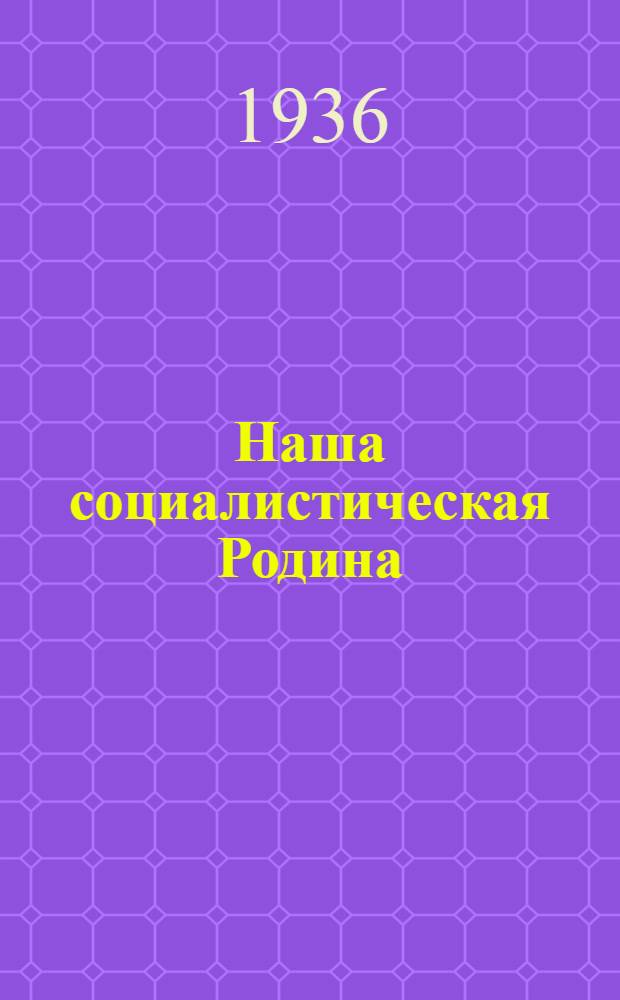... Наша социалистическая Родина : Сборник статей к Чрезв. VIII Съезду Советов : Из газет: Правда, Известия, Лен. правда и Комсомол. правда