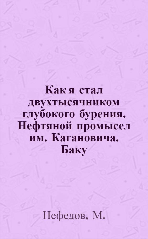 ... Как я стал двухтысячником глубокого бурения. [Нефтяной промысел им. Кагановича. Баку]